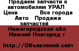 Продаем запчасти к автомобилям УРАЛ › Цена ­ 4 320 - Все города Авто » Продажа запчастей   . Нижегородская обл.,Нижний Новгород г.